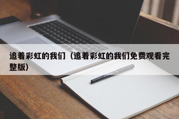 追着彩虹的我们（追着彩虹的我们免费观看完整版）