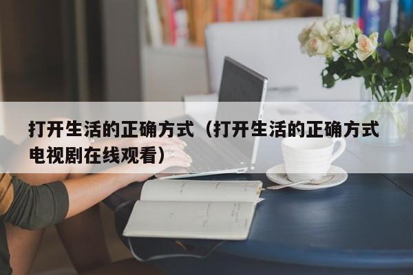 打开生活的正确方式（打开生活的正确方式 电视剧在线观看）