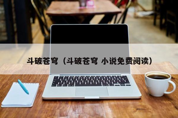 斗破苍穹（斗破苍穹 小说免费阅读）