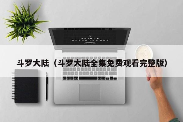 斗罗大陆（斗罗大陆全集免费观看完整版）