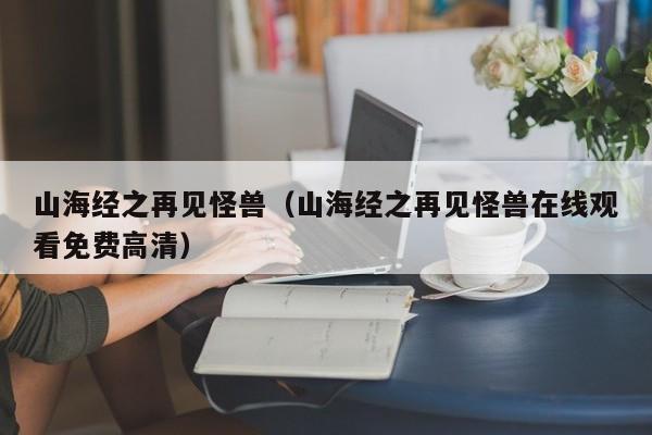 山海经之再见怪兽（山海经之再见怪兽在线观看免费高清）
