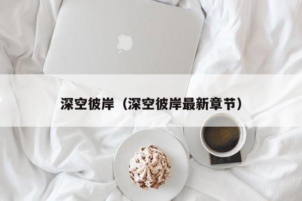 深空彼岸（深空彼岸最新章节）
