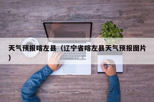 天气预报喀左县（辽宁省喀左县天气预报图片）