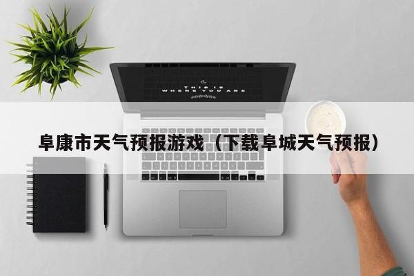 阜康市天气预报游戏（下载阜城天气预报）