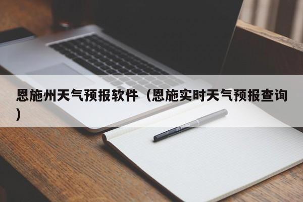 恩施州天气预报软件（恩施实时天气预报查询）