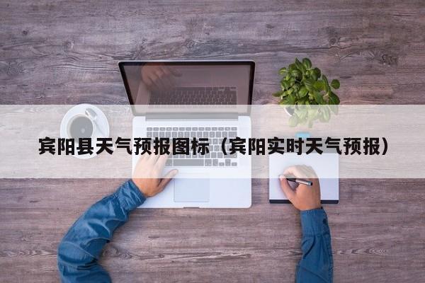宾阳县天气预报图标（宾阳实时天气预报）