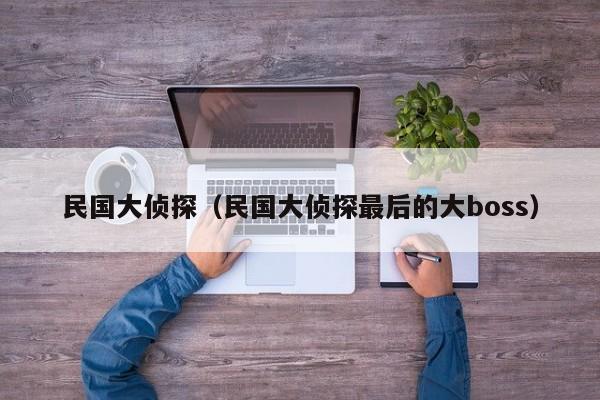 民国大侦探（民国大侦探最后的大boss）