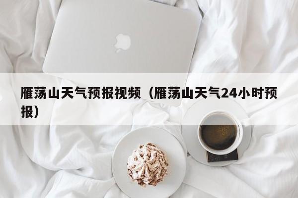 雁荡山天气预报视频（雁荡山天气24小时预报）