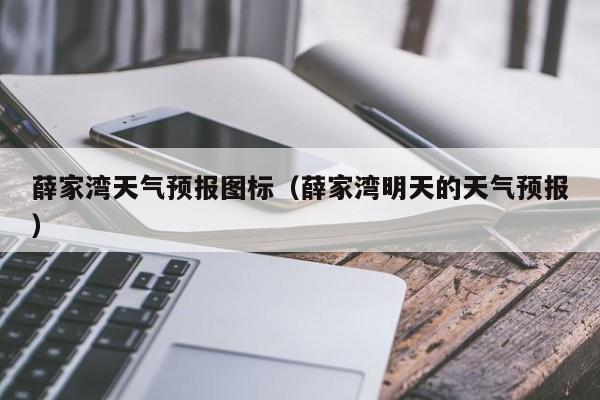 薛家湾天气预报图标（薛家湾明天的天气预报）