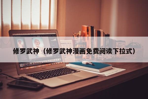 修罗武神（修罗武神漫画免费阅读下拉式）
