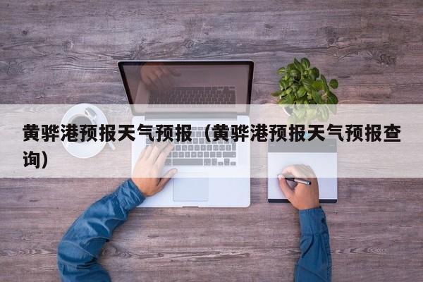 黄骅港预报天气预报（黄骅港预报天气预报查询）