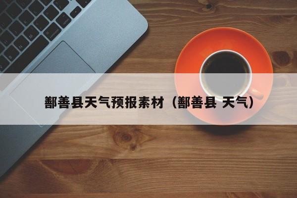鄯善县天气预报素材（鄯善县 天气）