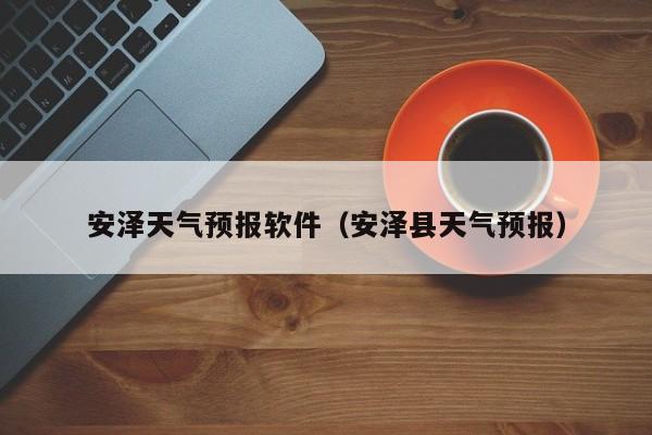 安泽天气预报软件（安泽县天气预报）