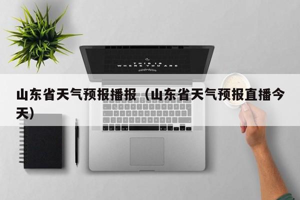 山东省天气预报播报（山东省天气预报直播今天）