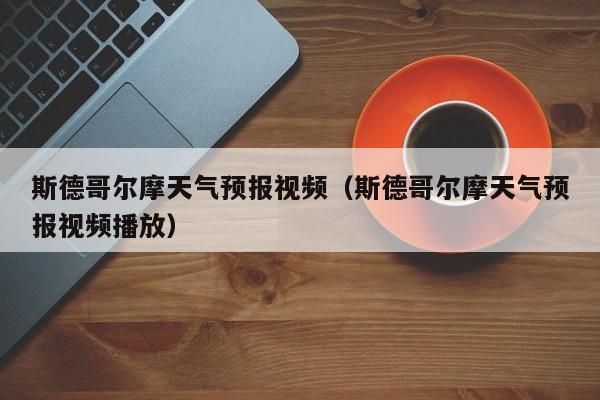 斯德哥尔摩天气预报视频（斯德哥尔摩天气预报视频播放）