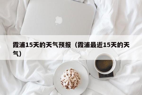 霞浦15天的天气预报（霞浦最近15天的天气）