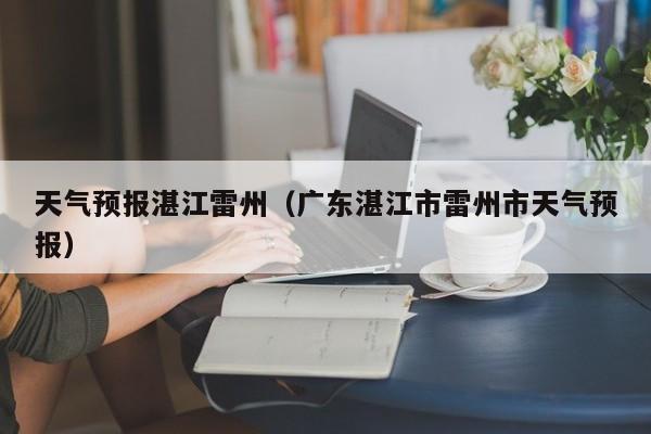 天气预报湛江雷州（广东湛江市雷州市天气预报）