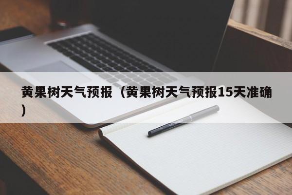 黄果树天气预报（黄果树天气预报15天准确）
