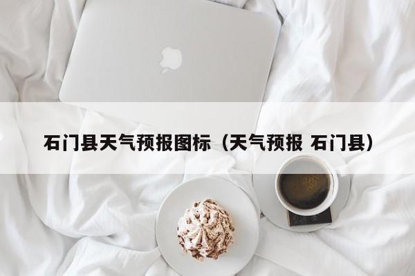 石门县天气预报图标（天气预报 石门县）