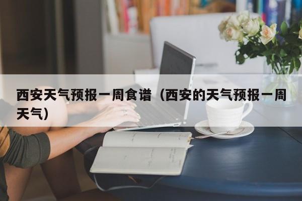 西安天气预报一周食谱（西安的天气预报一周天气）