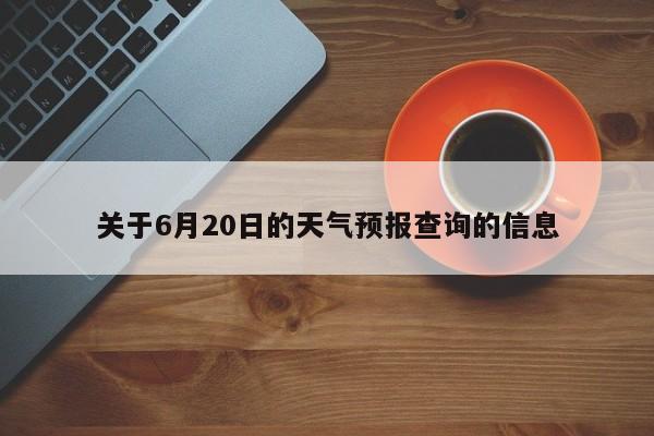 关于6月20日的天气预报查询的信息