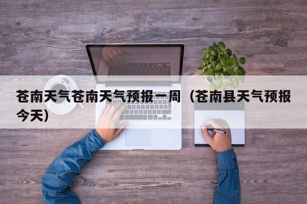 苍南天气苍南天气预报一周（苍南县天气预报今天）
