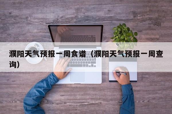 濮阳天气预报一周食谱（濮阳天气预报一周查询）