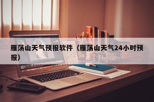 雁荡山天气预报软件（雁荡山天气24小时预报）