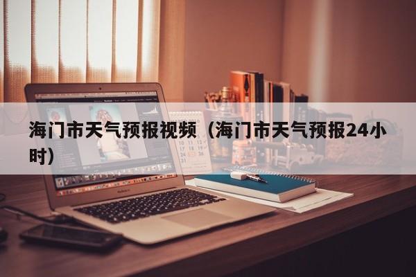 海门市天气预报视频（海门市天气预报24小时）