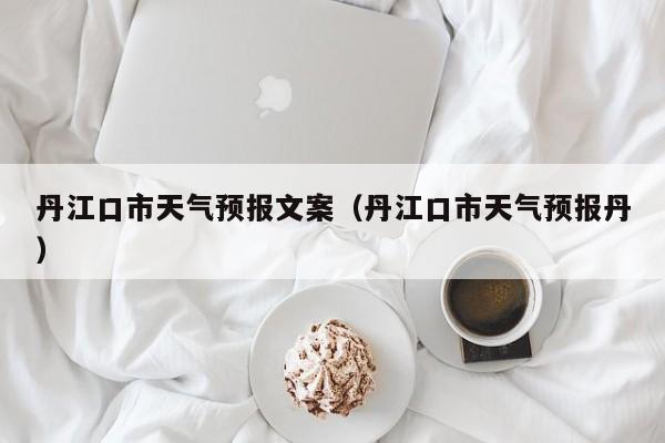 丹江口市天气预报文案（丹江口市天气预报丹）