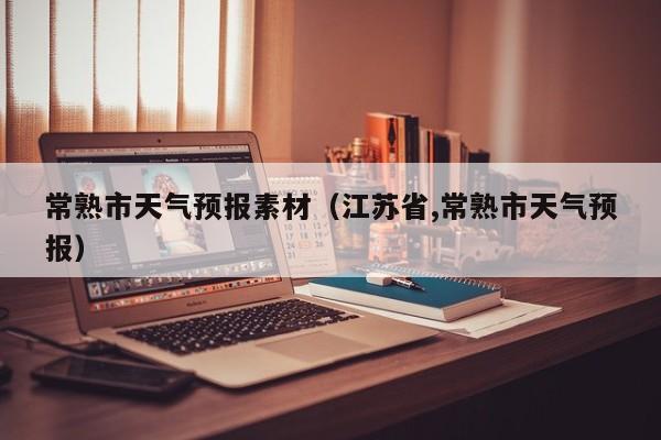 常熟市天气预报素材（江苏省,常熟市天气预报）