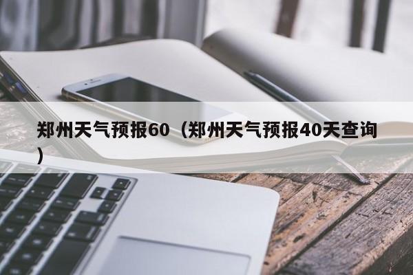 郑州天气预报60（郑州天气预报40天查询）