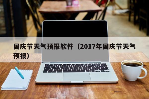 国庆节天气预报软件（2017年国庆节天气预报）
