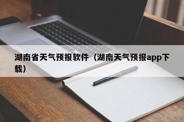 湖南省天气预报软件（湖南天气预报app下载）