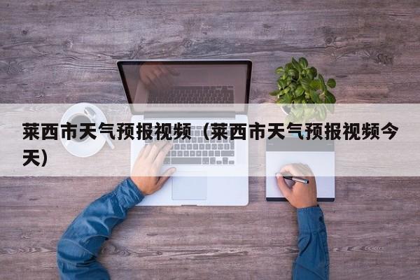 莱西市天气预报视频（莱西市天气预报视频今天）