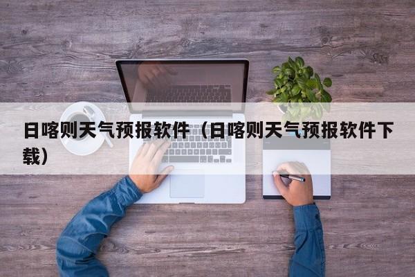日喀则天气预报软件（日喀则天气预报软件下载）