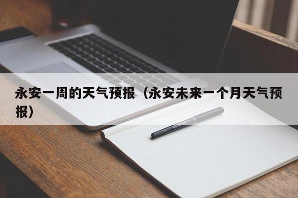 永安一周的天气预报（永安未来一个月天气预报）