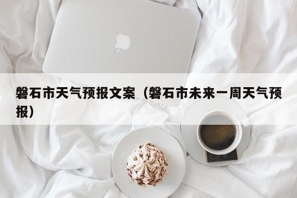 磐石市天气预报文案（磐石市未来一周天气预报）