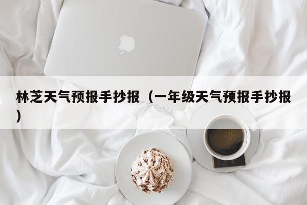 林芝天气预报手抄报（一年级天气预报手抄报）