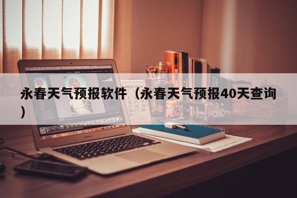 永春天气预报软件（永春天气预报40天查询）