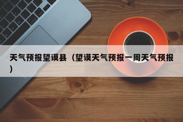 天气预报望谟县（望谟天气预报一周天气预报）