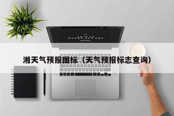 湘天气预报图标（天气预报标志查询）