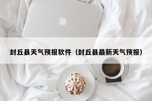 封丘县天气预报软件（封丘县最新天气预报）
