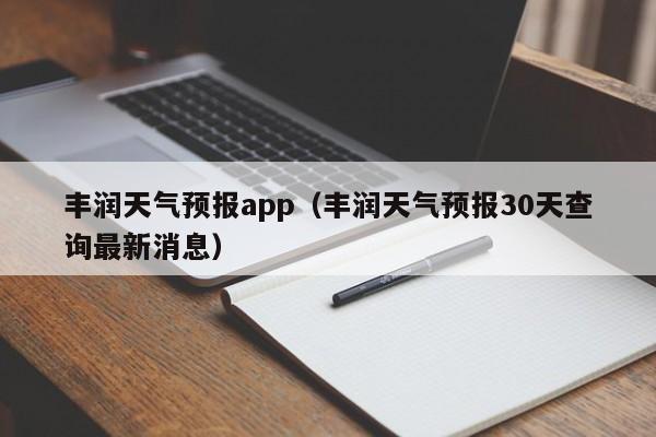 丰润天气预报app（丰润天气预报30天查询最新消息）