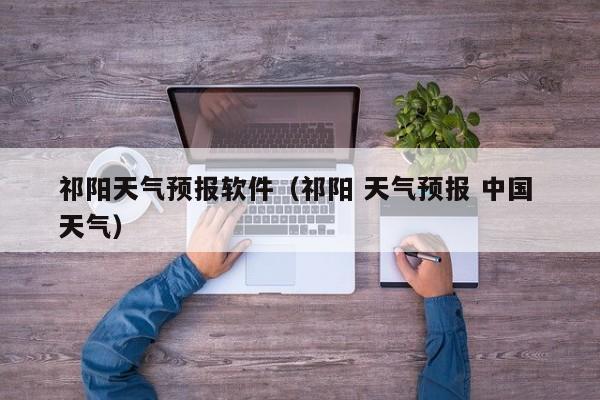 祁阳天气预报软件（祁阳 天气预报 中国 天气）