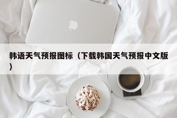 韩语天气预报图标（下载韩国天气预报中文版）