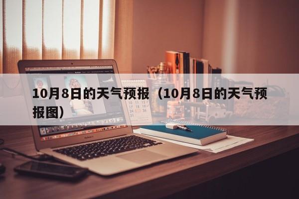 10月8日的天气预报（10月8日的天气预报图）