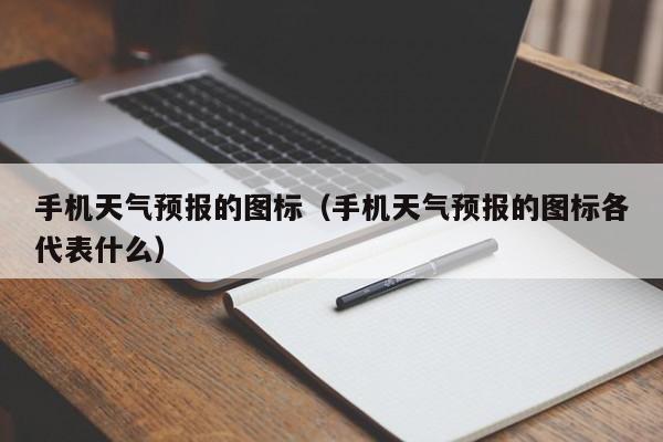 手机天气预报的图标（手机天气预报的图标各代表什么）