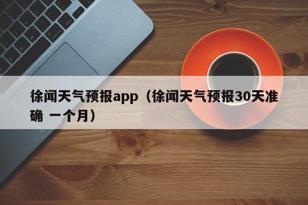 徐闻天气预报app（徐闻天气预报30天准确 一个月）