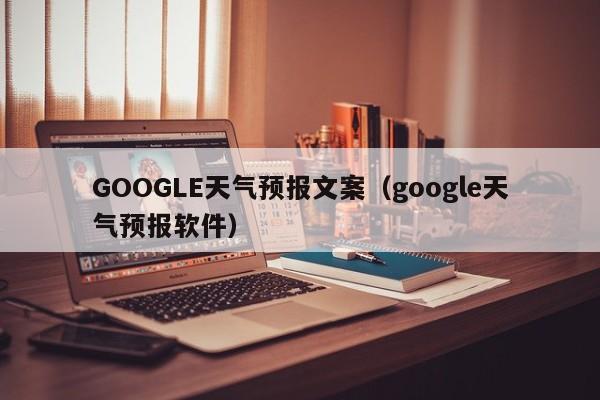 GOOGLE天气预报文案（google天气预报软件）